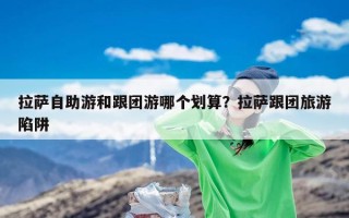 拉萨自助游和跟团游哪个划算？拉萨跟团旅游陷阱