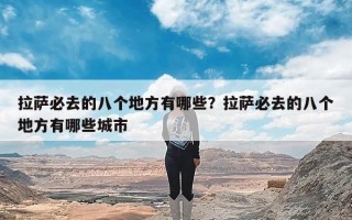 拉萨必去的八个地方有哪些？拉萨必去的八个地方有哪些城市