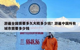 游遍全国需要多久大概多少钱？游遍中国所有城市需要多少钱