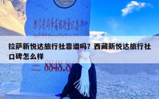 拉萨新悦达旅行社靠谱吗？西藏新悦达旅行社口碑怎么样