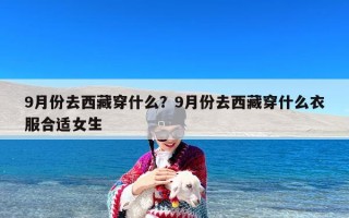 9月份去西藏穿什么？9月份去西藏穿什么衣服合适女生