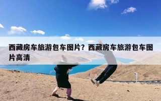 西藏房车旅游包车图片？西藏房车旅游包车图片高清