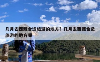 几月去西藏合适旅游的地方？几月去西藏合适旅游的地方呢