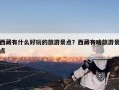 西藏有什么好玩的旅游景点？西藏有啥旅游景点