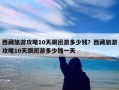 西藏旅游攻略10天跟团游多少钱？西藏旅游攻略10天跟团游多少钱一天