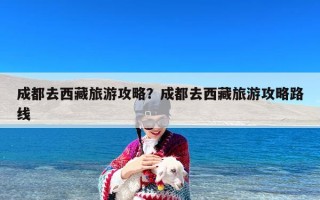 成都去西藏旅游攻略？成都去西藏旅游攻略路线