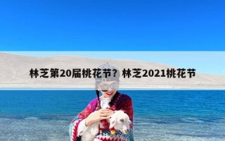 林芝第20届桃花节？林芝2021桃花节