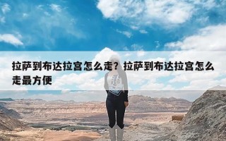 拉萨到布达拉宫怎么走？拉萨到布达拉宫怎么走最方便