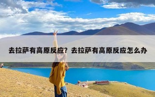 去拉萨有高原反应？去拉萨有高原反应怎么办