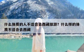 什么体质的人不适合去西藏旅游？什么样的体质不适合去西藏