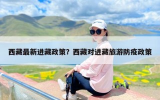 西藏最新进藏政策？西藏对进藏旅游防疫政策