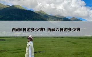 西藏6日游多少钱？西藏六日游多少钱