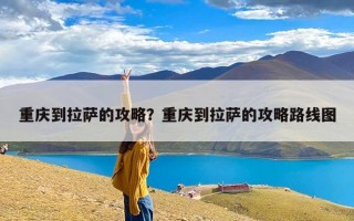 重庆到拉萨的攻略？重庆到拉萨的攻略路线图