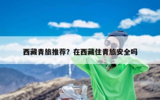 西藏青旅推荐？在西藏住青旅安全吗