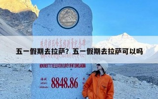 五一假期去拉萨？五一假期去拉萨可以吗