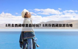 8月去西藏哪里最好玩？8月份西藏旅游攻略