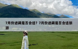 7月份进藏是否合适？7月份进藏是否合适旅游