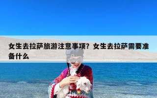 女生去拉萨旅游注意事项？女生去拉萨需要准备什么