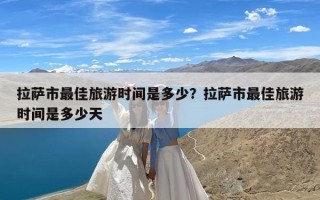 拉萨市最佳旅游时间是多少？拉萨市最佳旅游时间是多少天