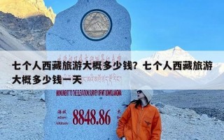 七个人西藏旅游大概多少钱？七个人西藏旅游大概多少钱一天