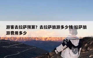 游客去拉萨预算？去拉萨旅游多少钱 拉萨旅游费用多少