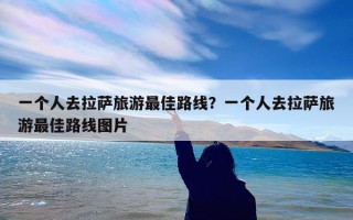 一个人去拉萨旅游最佳路线？一个人去拉萨旅游最佳路线图片