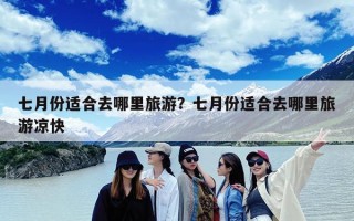 七月份适合去哪里旅游？七月份适合去哪里旅游凉快