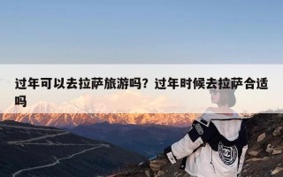 过年可以去拉萨旅游吗？过年时候去拉萨合适吗