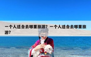 一个人适合去哪里旅游？一个人适合去哪里旅游?