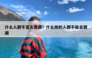 什么人群不宜去西藏？什么样的人群不能去西藏