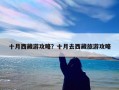 十月西藏游攻略？十月去西藏旅游攻略