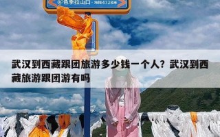 武汉到西藏跟团旅游多少钱一个人？武汉到西藏旅游跟团游有吗