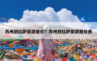 苏州到拉萨旅游报价？苏州到拉萨旅游报价表