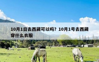 10月1日去西藏可以吗？10月1号去西藏穿什么衣服