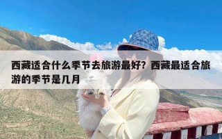 西藏适合什么季节去旅游最好？西藏最适合旅游的季节是几月