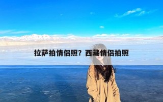 拉萨拍情侣照？西藏情侣拍照