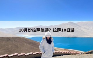 10月份拉萨旅游？拉萨10日游