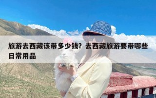 旅游去西藏该带多少钱？去西藏旅游要带哪些日常用品