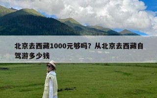 北京去西藏1000元够吗？从北京去西藏自驾游多少钱