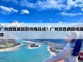 广州到西藏旅游攻略路线？广州到西藏路线推荐