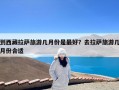 到西藏拉萨旅游几月份是最好？去拉萨旅游几月份合适