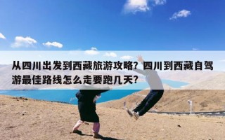 从四川出发到西藏旅游攻略？四川到西藏自驾游最佳路线怎么走要跑几天?