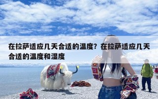 在拉萨适应几天合适的温度？在拉萨适应几天合适的温度和湿度