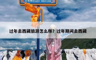 过年去西藏旅游怎么样？过年期间去西藏