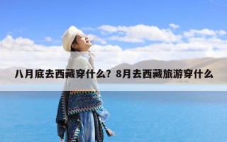 八月底去西藏穿什么？8月去西藏旅游穿什么