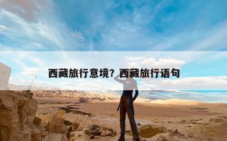 西藏旅行意境？西藏旅行语句