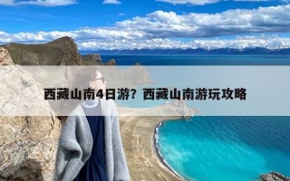 西藏山南4日游？西藏山南游玩攻略