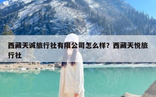 西藏天诚旅行社有限公司怎么样？西藏天悦旅行社