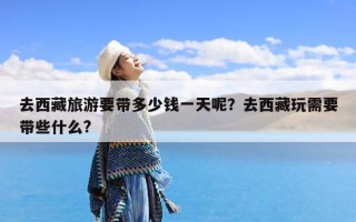 去西藏旅游要带多少钱一天呢？去西藏玩需要带些什么?