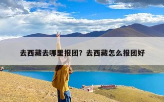 去西藏去哪里报团？去西藏怎么报团好